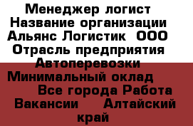 Менеджер-логист › Название организации ­ Альянс-Логистик, ООО › Отрасль предприятия ­ Автоперевозки › Минимальный оклад ­ 10 000 - Все города Работа » Вакансии   . Алтайский край